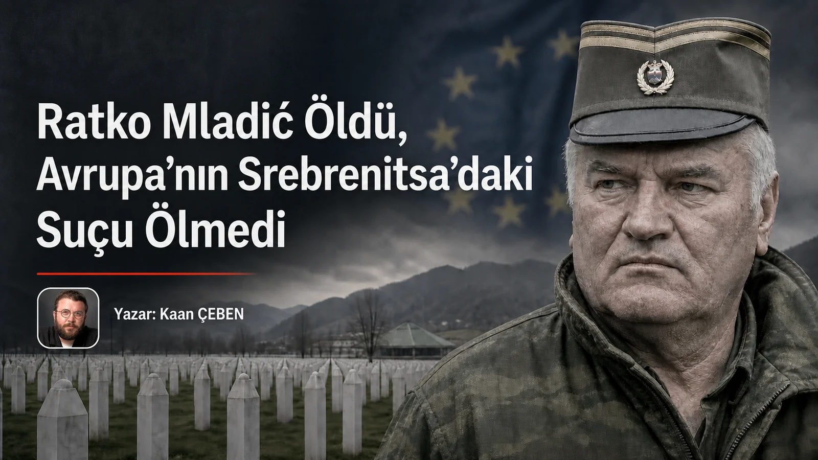Ratko Mladić Öldü, Avrupa’nın Srebrenitsa’daki Suçu Ölmedi